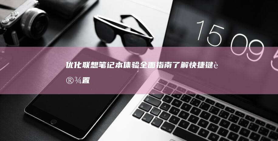 优化联想笔记本体验：全面指南了解快捷键设置 (联想电脑优化)