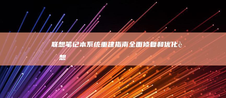 联想笔记本系统重建指南：全面修复和优化 (联想笔记本系统重装按哪个键)