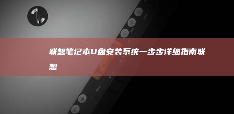 联想笔记本U盘安装系统：一步步详细指南 (联想笔记本u盘启动bios设置)