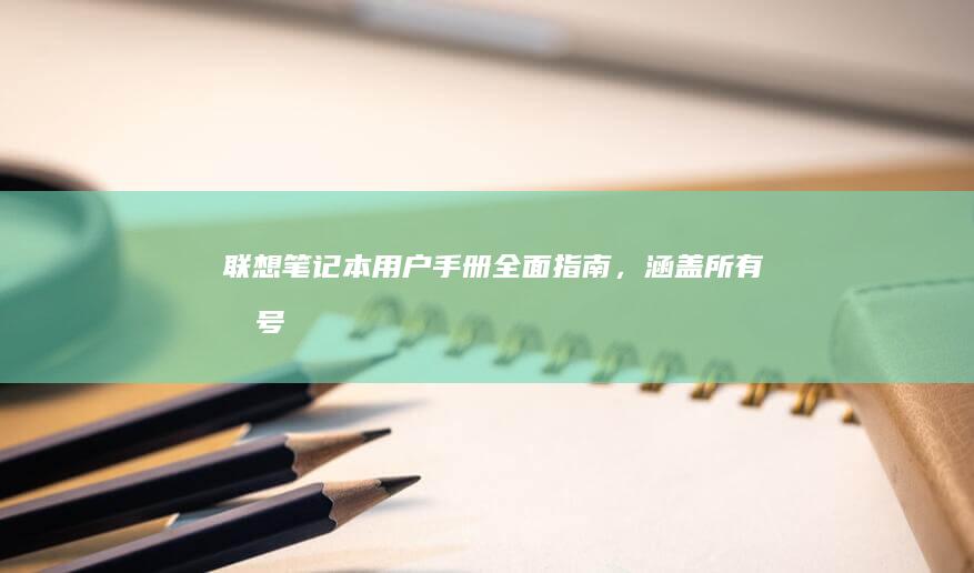 联想笔记本用户手册：全面指南，涵盖所有型号 (联想笔记本用u盘装系统按哪个键)