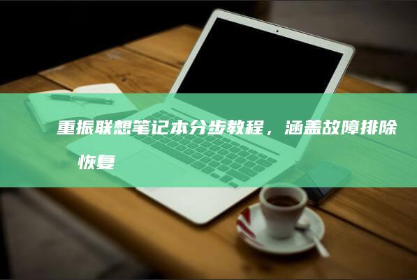 重振联想笔记本：分步教程，涵盖故障排除和恢复流程 (重振联想笔记怎么写)