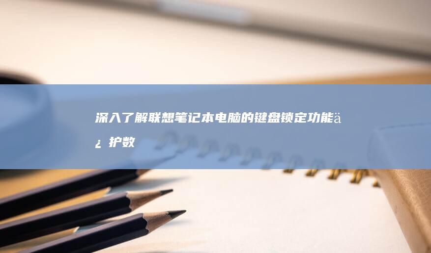 深入了解联想笔记本电脑的键盘锁定功能：保护数据和隐私 (深入了解联想笔记本E470键盘内部结构)