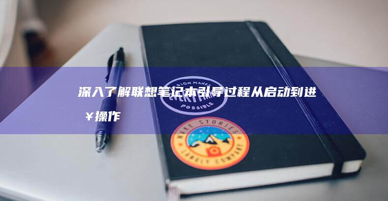 深入了解联想笔记本引导过程：从启动到进入操作系统，掌握每一步 (深入了解联想笔记本E470键盘结构)