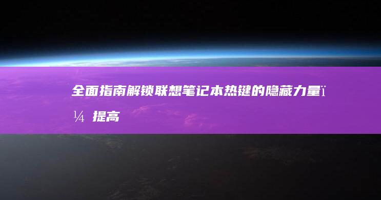 全面指南：解锁联想笔记本热键的隐藏力量，提高生产力和便利性 (全面地解读)