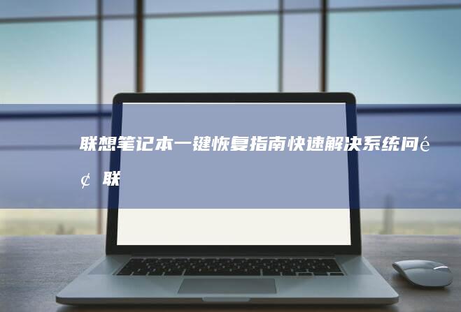 联想笔记本一键恢复指南：快速解决系统问题 (联想笔记本一键恢复出厂系统)