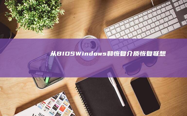 从 BIOS、Windows 和恢复介质恢复联想笔记本：全面的故障排除指南 (从bios进入安全模式)