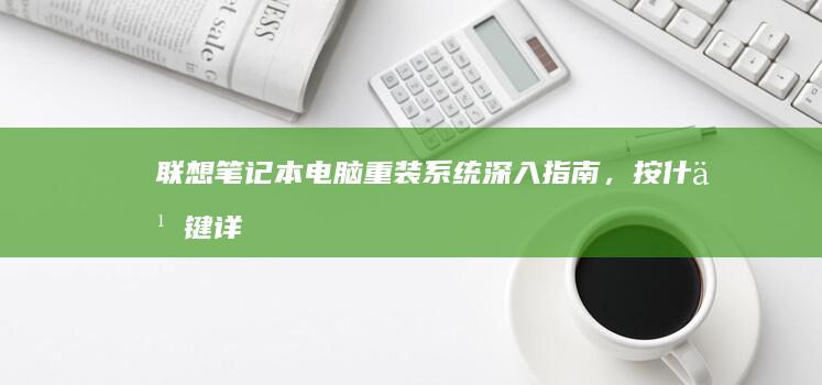 联想笔记本电脑重装系统：深入指南，按什么键详解 (联想笔记本电脑)