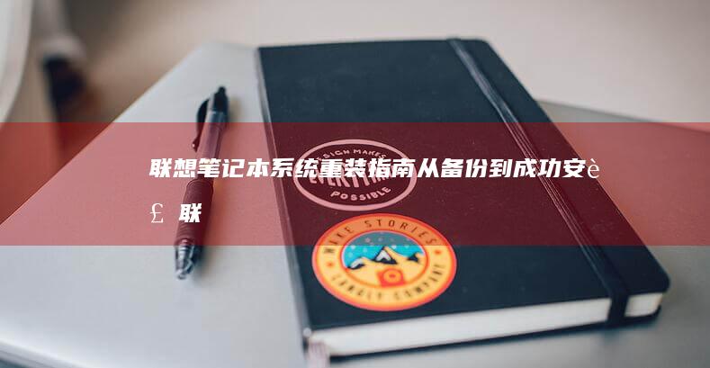 联想笔记本系统重装指南：从备份到成功安装 (联想笔记本系列的排名)