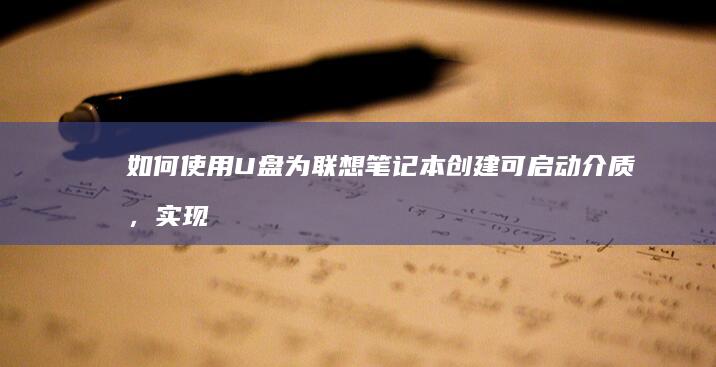 如何使用 U 盘为联想笔记本创建可启动介质，实现系统修复或重新安装 (如何使用u盘与手机连接)