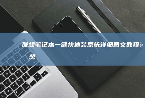 联想笔记本一键快速装系统：详细图文教程 (联想笔记本一键恢复怎么操作)