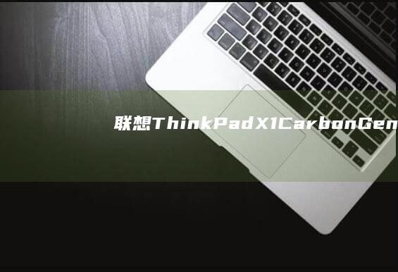 联想 ThinkPad X1 Carbon Gen X：轻薄时尚的商务利器 (联想thinkpad)