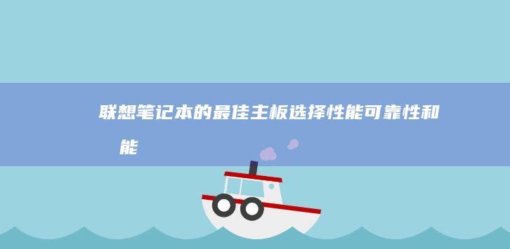 联想笔记本的最佳主板选择：性能、可靠性和功能指南 (联想笔记本的摄像头怎么打开)