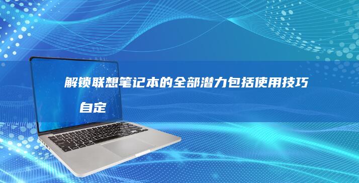 解锁联想笔记本的全部潜力：包括使用技巧和自定义指南 (解锁联想笔记本电脑键盘)