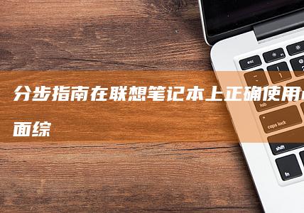 分步指南：在联想笔记本上正确使用u盘的全面综合指南 (分步实施的好处)