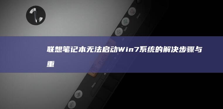 联想笔记本无法启动Win7系统的解决步骤与重装指南 (联想笔记本无线开关在哪里)