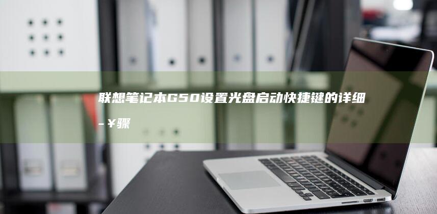 联想笔记本G50设置光盘启动快捷键的详细步骤 (联想笔记本g480配置参数)