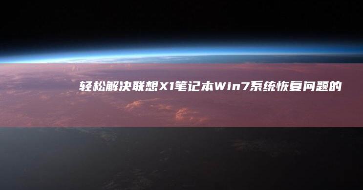 轻松解决联想X1笔记本Win7系统恢复问题的详细步骤 (轻松解决联想的软件)