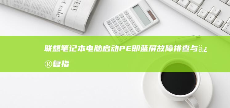 联想笔记本电脑启动PE即蓝屏故障排查与修复指南 (联想笔记本电脑)