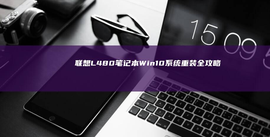 联想L480笔记本Win10系统重装全攻略 (联想l480什么时候上市)