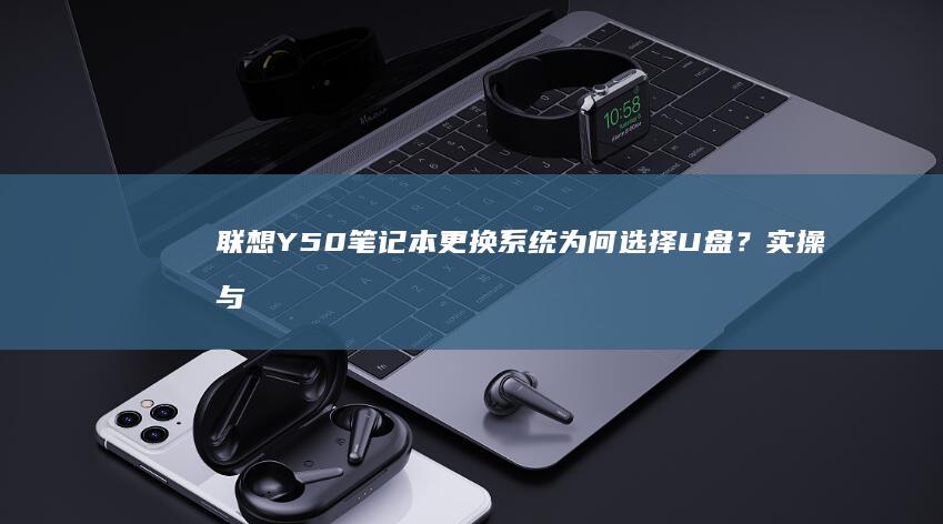 联想Y50笔记本更换系统为何选择U盘？实操与注意事项 (联想y50笔记本参数)