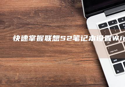 快速掌握：联想S2笔记本设置Win7的操作指南 (联立技巧)