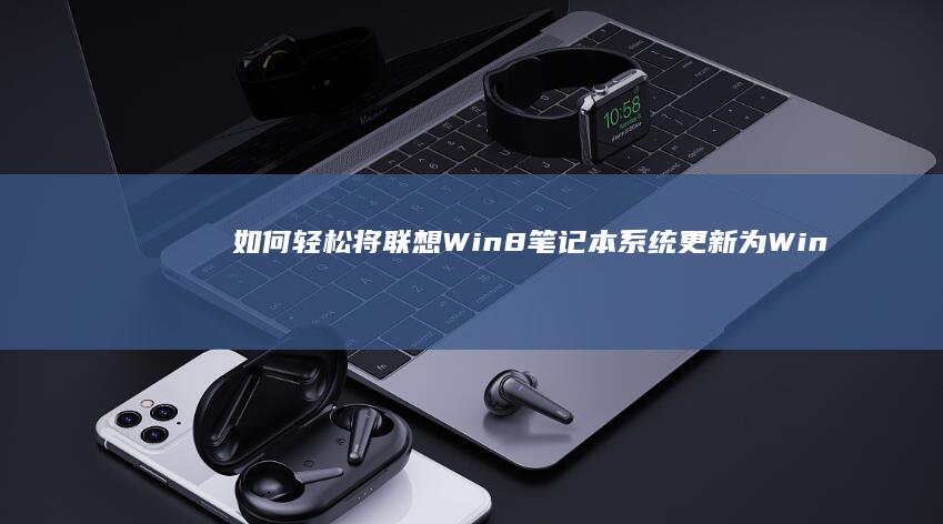 如何轻松将联想Win8笔记本系统更新为Win7版本 (如何轻松将联系人删除)