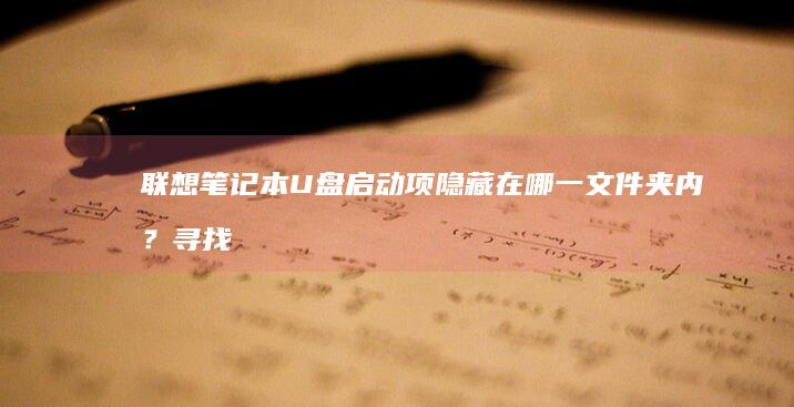 联想笔记本U盘启动项隐藏在哪一文件夹内？寻找启动文件的全面指南 (联想笔记本u盘启动按哪个键)