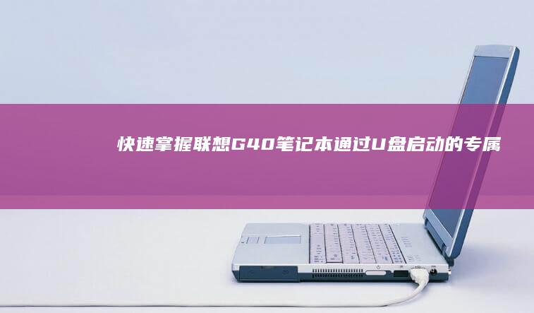 快速掌握：联想G40笔记本通过U盘启动的专属快捷键指南 (联立技巧)