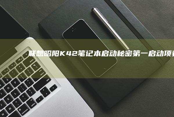 联想昭阳K42笔记本启动秘密：第一启动项竟是它！ (联想昭阳k4e)